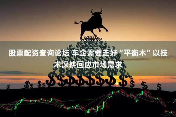 股票配资查询论坛 车企需要走好“平衡木”以技术深耕回应市场需求