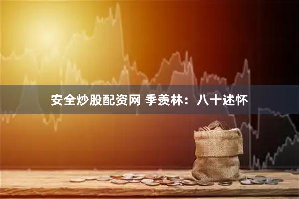 安全炒股配资网 季羡林：八十述怀