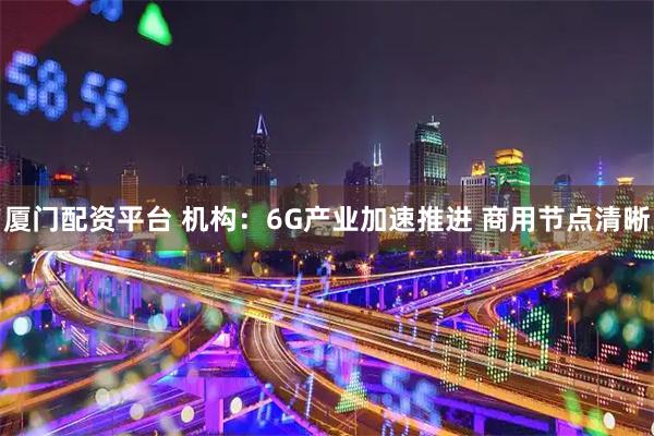 厦门配资平台 机构：6G产业加速推进 商用节点清晰